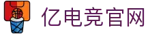 亿电竞官网-中国电竞赛事及体育赛事平台